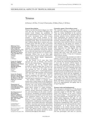 292                                                                                        J Neurol Neurosurg Psychiatry 2000;69:292–301



NEUROLOGICAL ASPECTS OF TROPICAL DISEASE




                             Tetanus
                             J J Farrar, L M Yen, T Cook, N Fairweather, N Binh, J Parry, C M Parry


                             General description                                    Causative agent: Clostridium tetani
                             Tetanus was ﬁrst described in Egypt over 3000          The clostridia genus is a diverse group of
                             years ago and was prevalent throughout the             anaerobic spore forming gram positive bacilli.
                             ancient world. Despite the availability of             They are widely distributed in the environ-
                             passive immunisation since 1893 and an eVec-           ment, and are found in the intestinal ﬂora of
                             tive active vaccination since 1923, tetanus            domestic animals, horses, chickens, and hu-
                             remains a major health problem in the                  mans. Endospores are produced which are
                             developing world and is still encountered in the       wider than the bacillus, giving rise to the char-
                             developed world. There are between 800 000             acteristic drumstick shape (ﬁg 1). The most
                             and 1 million deaths due to tetanus each year,         noteworthy toxin mediated diseases associated
                             of which about 400 000 are due to neonatal             with infection by this genus are tetanus (C
                             tetanus.1 Eighty per cent of these deaths occur        tetani), and botulism (C botulinum). C tetani is a
Wellcome Trust                                                                      gram positive, obligate anaerobic bacillus,
Clinical Research
                             in Africa and south east Asia and it remains
Unit, Centre for             endemic in 90 countries world wide.2 Incom-            older organisms lose their ﬂagella after the
Tropical Diseases, Cho       plete vaccine deployment among the popula-             development of a spore.12 The spores are
Quan Hospital, 190           tion at risk is the major factor, but the quality of   extremely stable, and although boiling for 15
Ben Ham Tu, District         the tetanus toxoid and how it is stored is also        minutes kills most, some will survive unless
5, Ho Chi Minh City,         important. Fifteen lots, in use from eight             autoclaved at 120°C, 1.5 bar, for 15 minutes,
Vietnam                                                                             which ensures sterility.
J J Farrar                   manufacturers in seven countries, had potency
J Parry                      values below World Health Organisation                    In routine practice few attempts are made to
C M Parry                    (WHO) requirements.1                                   culture C tetani; it is diYcult to culture, a posi-
                                In this decade 12–15 cases have been                tive result does not indicate whether the organ-
Centre for Tropical          reported per year in Britain3 and between              ism contains the toxin producing plasmid, and
Medicine, NuYeld                                                                    C tetani may be present without disease in
Department of Clinical
                             40–60 in the United States.4 5 Mortality varies
                             with patients’ age. In the United States               patients with protective immunity. There is
Medicine, John
RadcliVe Hospital,           mortality in adults younger than 30 may be as          very little recent information on the antimicro-
Oxford, UK                   low as zero. However, in those aged over 60,           bial sensitivity of C tetani. Similarly, there have
J J Farrar                   who account for 75% of tetanus deaths,                 been very few attempts to quantify the toxin
J Parry                      mortality is above 50%.4–6 In Portugal between         load and assess the prognostic relevance of this.
C M Parry                                                                           If large amounts are produced the toxin may be
                             1986 and 1990 all age mortality varied between
                             32% and 59%.7 In neonatal cases mortality              transported by blood and the lymphatics as
Centre for Tropical
Diseases, Cho Quan           without ventilation was reported as 82% in             well as by direct entry into nerve ﬁbres, hence
Hospital, 190 Ben Ham        1960 and 63%-79% in 1991.8 9 With ventila-             more rapid and wider dissemination of the
Tu, District 5, Ho Chi       tion this may be reduced to as low as 11%.10           eVects of the toxin. Tiny amounts of the toxin
Minh City, Vietnam
                                The facilities available to manage severe           are thought to be present in a typical infection.
L M Yen                                                                             Rethy and Rethy estimated the human lethal
N Binh                       tetanus have a major impact on the therapeutic
                             options and mortality. In the United Kingdom           dose to be approximately 500 pg/kg—that is,
Department of                intensive care costs $1500–2500/patient/day;           25 ng/70 kg adult.13
Anaesthetics, Royal          such costs are clearly unrealistic in most of the
United Hospital, Bath,       world where tetanus is a major problem.11
United Kingdom
                                                                                    Tetanus toxin and pathogenesis
T Cook
                             Without the facility to artiﬁcially ventilate          The toxin gene is encoded on a 75 kb plasmid
                             patients, airways obstruction, respiratory fail-       and synthesised as a single polypeptide with a
The Department of            ure, and renal failure are the major contribu-         molecular weight of 150 000. The complete
Biochemistry,                tory factors. Availability of artiﬁcial ventilation    amino acid sequence of the toxin is known
Imperial College of          should prevent most deaths caused directly by          from gene cloning.14–16 The polypeptide under-
Science, Technology          acute respiratory failure even in very severe
and Medicine, London
                                                                                    goes post-translational cleavage into two di-
SW7 2AZ, United              cases. However, autonomic disturbances then            sulﬁde linked fragments, the light (L) and
Kingdom                      become a major problem. Sudden cardiac                 heavy (H) chains (ﬁg 2). The carboxyl terminal
N Fairweather                death and the complications of prolonged criti-        portion of the H chain, termed HC, mediates
                             cal illness (nosocomial infections, particularly       attachment to gangliosides (GD1b and GT1b) on
Correspondence to:           ventilator associated pneumonia, generalised           peripheral nerves, and subsequently the toxin is
Dr Jeremy Farrar
jeremyjf@hcm.vnn.vn          sepsis, thromboembolism, and gastrointestinal          internalised.17 It is then moved from the
                             haemorrhage) become the major causes of                peripheral to the central nervous system by
Received 21 September 1999   death. The clinical course of tetanus is often         retrograde axonal transport and trans-synaptic
and in revised form
9 November 1999              unpredictable and patients should be closely           spread. The entire toxin molecule is internal-
Accepted 26 November 1999    monitored throughout their illness.                    ised into presynaptic cells and, in a process


                                                             www.jnnp.com
 