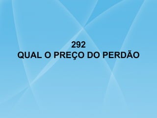 292
QUAL O PREÇO DO PERDÃO
 