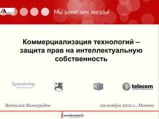 Коммерциализация технологий –
     защита прав на интеллектуальную
              собственность




Виталий Виноградов       29 ноября 2012 г., Москва
 