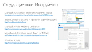 Windows Server 2012 R2: Лицензирование и CAL’ы 
http://technet.microsoft.com/ru-ru/solutionaccelerators/dd537566.aspx 
http://www.datacentertcotool.com/ 
http://www.microsoft.com/en-us/download/details.aspx?id=42497 
http://gallery.technet.microsoft.com/Migration-Automation-c5842c98 
http://www.windowsazure.com/ru-ru/pricing/free-trial/ 
 