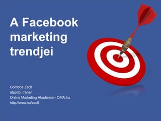 A Facebook
marketing
trendjei
Gombos Zsolt
alapító, tréner
Online Marketing Akadémia - OMA.hu
http://oma.hu/zsolt
 