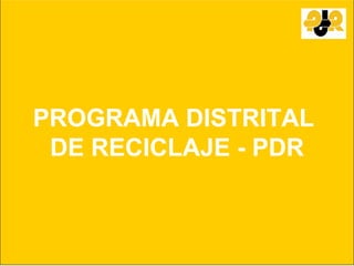 PROGRAMA DISTRITAL
 DE RECICLAJE - PDR
 