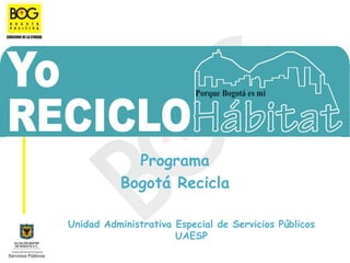 Programa
           Bogotá Recicla

Unidad Administrativa Especial de Servicios Públicos
                      UAESP
 