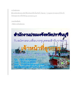 การรับสมัครสอบ
ผู้ประสงค์จะสมัครสอบ สมัครได้ทางอินเทอร์เน็ต ตั้งแต่วันที่ 17 มิถุนายน - 7 กรกฎาคม 2559 ตลอด 24 ชั่วโมง ไม่
เว้นวันหยุดราชการ ที่เว็บไซต์ http://job.fisheries.go.th/
รายละเอียดเพิ่มเติม
- ไฟล์ประกาศรับสมัครสอบ
 