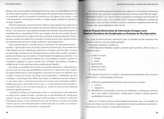 I ' M I o l o u i . i I l o s | ) i l . i l , n
afetada, torna-sc p r e o c u p a d o c o m o u t r a s parles dc seu c o r p o , o u cria p r o b l e m a s a r l i l i i iul
e m o u t r a s regiões orgânicas. Se esse d e s l o c a m e n t o d c u m a p a r t e p a r a o u t r a parece nau
ser p r e j u d i c i a l , não há necessidade de interferência. E m a l g u n s casos, p o r é m , o l i e m
-estar d o p a c i e n t e é m a i s b e m p r e s e r v a d o se a e q u i p e o a j u d a a d e v o l v e r a ansiedade , i u
seu l u g a r originário.
O fato de u m paciente e m p a r t i c u l a r t e n t a r deslocar a preocupação de u m órgão afetado
p a r a o u t r o n o r m a l depende n o r m a l m e n t e d o v a l o r q u e a t r i b u i ao órgão afetado. A c i r u r g i l
d a face e das mãos p o d e causar g r a n d e ansiedade entre pacientes cujo t a l e n t o depende d l
i n t e g r i d a d e dessas e x t r e m i d a d e s . É óbvio q u e os órgãos v i t a i s são m a i s cotados. E m geral,
q u a n t o mais v a l o r i z a d o for o órgão, m a i o r será a ansiedade d o paciente d i a n t e d a c i r u r g i a i
p o r t a n t o , q u a n d o esses órgãos f o r e m operados, será m u i t o provável q u e o paciente desloque
sua ansiedade deste p a r a o u t r o s órgãos saudáveis e menos i m p o r t a n t e s .
T a n t o o paciente q u a n t o o cirurgião devem ser providos de u m representante pessoal i >
psicólogo - cujas funções seriam, de u m lado, representar o paciente que, e m seu estado mental
e físico afetado, não t e m condições p a r a representar a si mesmo e, p o r o u t r o lado, o cirurgiài i,
que n e m sempre consegue ser tão útil q u a n t o gostaria ao l i d a r c o m os medos e fantasias do
paciente e m relação ao que v a i acontecer. O representante seria alguém que n a d a faria - come i
c o r t a r o u suturar —, caso contrário também ele se veria o b r i g a d o a esconder e r e p r i m i r seus
sentimentos e angústias. É o que se entende c o m o "privilégio" d o psicólogo no hospital, na
m e d i d a e m que ele não representa ameaça (organicamente falando).
Essa p o n t e , o u facilitação de vínculos, t e m g r a n d e importância, s o b r e t u d o p a r a o
p a c i e n t e , pois ela é u m a das p o s s i b i l i d a d e s c o n c r e t a s de se desenvolver dois s e n t i m e n -
tos imprescindíveis p a r a o b o m prognóstico e m o c i o n a l d a relação d o indivíduo c o m a
c i r u r g i a e o processo, m u i t a s vezes l o n g o , d e pós-operatório e reabilitação, q u e são a
confiança e a autorização. Essa última n e m s e m p r e c o n s i d e r a d a c o m o f a t o r i m p o r t a n -
te, m a s sabe-se q u e , se não h o u v e r p o r p a r t e d o p a c i e n t e u m a autorização explícita e
implícita p a r a q u e se i n t e r v e n h a sob seu c o r p o e, e m u m a instância m a i s p r o f u n d a , e m
sua própria v i d a , os riscos de intercorrências e p r , b l e m a s n o t r a n s c u r s o de t r a t a m e n t o
a u m e n t a m s i g n i f i c a t i v a m e n t e .
A questão d a confiança e d a autorização remete-se a u m dos aspectos m a i s i m p o r t a n t e s
n a relação entre a e q u i p e de saúde e o paciente q u e se p o d e d e n o m i n a r de " e n t r e g a p a r t i -
c i p a t i v a " : o u seja, ao m e s m o t e m p o e m q u e c o n f i a n a e q u i p e e a " a u t o r i z a " a c u i d a r dele,
manipulá-lo, m e s m o e m u m m o m e n t o e m q u e está inconsciente, p o r t a n t o s e m n e n h u m
c o n t r o l e , age p o r o u t r o l a d o m o s t r a n d o - s e interessado p e l o seu estado, sua evolução, e
esforça-se p a r a ajudar-se n o t r a t a m e n t o e recuperação.
2 6
A l n n d i m i M i t c i l'si< o l o q ú o 111> C e n t r o d e l e r . i p i a I n t e n s i v a
I . . . . i aparentemente pequena preoi upaçào que a equipe deve l e r e m relação à estruturação
I|I seu v i n c u l o c o m o paciente, a despeito dc colocações adversas c o m o " f a l t a de t e m p o " ,
I Lides m a i o r e s " cie., não so o t i m i z a as respostas ao t r a t a m e n t o t a n t o d o p o n t o de
v i .1.1 psíquico q u a n t o físico, c o m o l a m b e m reduz o t e m p o de reabilitação e reintegração
|jii paciente, o q u e , c m última instância, acaba p o r c o n t r a d i z e r os próprios obstáculos q u e
,i i • 1111 j >< - coloca p a r a e m p e n h a r - s e nesse vínculo.
Putores Pessoais Decorrentes da Intervenção Cirúrgica como
Possíveis Geradores de Complicações na Evolução do Pós-Operatório
I e g r u p o d c fatores pessoais, i n d i v i d u a i s , p o d e ser d i v i d i d o e m dois m o m e n t o s b e m
• Ir.i mios, c a d a u m c o m características próprias.
N o p r i m e i r o m o m e n t o , considera-se:
( ) Pós-Operatório I m e d i a t o , q u a n d o o p a c i e n t e p o d e apresentar, d e n t r e o u t r a s , as
leguintes reações:
a) reação à c i r u r g i a ;
• l e t a r g i a
• a p a t i a
b) agressividade;
c) depressão reativa;
d) reações de p e r d a .
N o segundo m o m e n t o j á se considera o pós-operatório p r o p r i a m e n t e d i t o , n o q u a l as
manifestações e a s i n t o m a t o l o g i a são diversas:
a) elaboração i n a d e q u a d a das limitações i m p o s t a s pelo ato cirúrgico;
• c o n c r e t a
• imaginária
b) d i f i c u l d a d e de c o r r e s p o n d e r ao processo de reabilitação e reintegração s o c i o f a m i -
l i a r a c u r t o , médio e l o n g o prazos, considerando-se também os l i m i t e s q u a n t o às
possibilidades d o paciente.
A p e s a r de esses fatores pessoais estarem ligados d i r e t a m e n t e c o m o a t o cirúrgico e m
si, isso não e l i m i n a n e m desvaloriza a importância dos aspectos a m b i e n t a i s c o m o i n t e r v e -
nientes p a r a a b o a evolução e recuperação d o paciente.
2 7
 