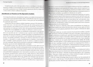I "-.I< l l l o i j j . l | | ( ) ' , | ) l t . | | , | |
Complementando, podc-sc dizei• ejuc a m b o s os laiores s e i n i e r l i g a m e s e interpõem, •
f o r m a que o t r a b a l h o a ser desenvolvido c o m esses pacientes é bastante c o m p l e x o e deli) a d J
p r e c i s a n d o os profissionais t e r e m " f e e l i n g " bastante aguçado p a r a detectar, c o m p r e e n d i i
e t e n t a r resolver os fatores conflitantes d o paciente.
Atendimento ao Paciente em Pós-Operatório Imediato
A s c i r u r g i a s de g r a n d e p o r t e , p r i n c i p a l m e n t e , i m p õ e m a necessidade de internação d< i p i
ciente n o C T I , n o pós-operatório i m e d i a t o , d a d o o estado delicado e m q u e este se enconi i à
necessitando, p o r t a n t o , de u m a atenção exclusiva e maciça p a r a q u e suas possibilidade!
de recuperação sejam maiores.
É i m p o r t a n t e frisar q u e a l g u m a s u n i d a d e s hospitalares possuem C T I s destinados sc >
m e n t e a estes casos, e e m o u t r a s temos C T I s mistos, q u e não r e c e b e m pacientes somente
e m pós-operatório, c o m o também e m o u t r o s casos graves. S e m dúvida, a convivência c o m
outros pacientes e m estado grave interfere sobre o pós-operado, g e r a n d o questionamentos
e fantasias sobre suas possibilidades de evolução, seu s o f r i m e n t o e m e s m o sua m o r t e .
N o s casos e m q u e o C T I d e s t i n a seu a t e n d i m e n t o e x c l u s i v a m e n t e ao pós-operado,
deve-se ter e m m e n t e q u e este é o m o m e n t o e m q u e o paciente estará m a i s d e b i l i t a d o e
dependente. D e f o r m a m a i s adequada, o t r a b a l h o d o psicólogo n o a c o m p a n h a m e n t o dessas
pessoas deve ser i n i c i a d o n o pré-operatório, n o q u a l é d e d i c a d a t o d a u m a atenção a essas
pessoas e suas famílias, prestando-se orientação e m relação às expectativas d a c i r u r g i a ,
o u v i n d o - s e e d i s c u t i n d o - s e os m e d o s , d e s m i s t i f i c a n d o - s e as fantasias e conversando-sc
sobre a ansiedade e angústia j u n t a m e n t e c o m eles. Se assim for, o t r a b a l h o d o psicólogo
será u m a continuação, a g o r a focado n o período de recuperação e reabilitação g r a d a t i v a s
d o paciente, q u e j á v e m sendo t r a b a l h a d o desde a internação.
Esse período se i n i c i a c o m a v o l t a d a pessoa à consciência n o C T I , o n d e esta sai d o
sono anestésico, a t o r d o a d a e t o m a n d o (ou não) g r a d a t i v a m e n t e consciência d o seu estado c,
sobretudo, de si m e s m a . N ã o é u m m o m e n t o fácil p a r a a pessoa, pois, além d a alteração d o
estado de consciência, ela começa a se perceber l i t e r a l m e n t e a m a r r a d a ao leito, c o m t o d a
u m a parafernália de e q u i p a m e n t o s e x t r a e intracorpóreos anexados ao seu c o r p o (cânulas
de entubação, eletrodos d o E C G , cateteres de soro e sondas, drenos e t c ) . Nesse m o m e n t o
observa-se, m u i t a s vezes, a pessoa e n t r a r e m estado de agitação, não r a r o t e n t a n d o a r r a n c a r
os aparelhos q u e a i n c o m o d a m . Nota-se q u e , q u a n d o se faz orientação n o pré-operatório,
prestando-se esclarecimentos q u a n t o ao C T I e sua r o t i n a , este é d e s m i s t i f i c a d o p a r a a
pessoa, e m e s m o e m estado a l t e r a d o de consciência a incidência desse c o m p o r t a m e n t o é
2 8
A t m i i l l m i M i t i ) l ' s i i i ) l n i | i i o n o ( i - i i t i c i < l e l i T . i p i a I n l e n s i v . i
I n i u m e n t i r , c c o m isso ale n i c s i i s riset is orgânicos d i m i n u e m (note b e m : e x e m p l i f i c a n d o ,
I H u . i pessoa e m agilaç;" pós-operatório dc c i r u r g i a cardíaca, além de c o m p r o m e t e r seu
, Indo pela vontade dc lie tia a p a r e l h a g e m , t e n t a n d o , p o r e x e m p l o , a r r a n c a r a cânula
d , i niubaçào, lera, pelo estado dc agitação, u m fator a g r a v a n t e à sua pressão a r t e r i a l e às
l i m a i s funções metabólicas, q u e poderão ser afetadas p o r esse q u a d r o ) .
Do p o n t o (le vista psicológico, esse m o m e n t o t e m importância ímpar. Já se teve o p o r t u -
n i d a d e d c v i v e n c i a r o m i s t o de alívio d a pessoa n o m o m e n t o d o pós-operatório, posto q u e
i ansiedade m a i o r q u e repousava n o e n f r e n t a m e n t o d a c i r u r g i a passou, m a s a vivência de
i o d o o processo de recuperação, m u i t a s vezes m a i s d o l o r o s o q u e o pré-operatório, s o m a -
d o .1 q u e d a de defesas q u e n o r m a l m e n t e a pessoa desenvolve p a r a s u p o r t a r a ansiedade
1 apreensão pré e perioperatório, a c a b a m a c a r r e t a n d o q u a d r o s psicorreativos a l t a m e n t e
1 o u 1 prometedores ao seu restabelecimento.
I )entre eles, destaca-se a depressão, m u i t o c o m u m , p r i n c i p a l m e n t e e m c i r u r g i a s car-
díacas (outros q u a d r o s m a i s c o m u n s derivados desta: a n o r e x i a , astenia, a p a t i a , até outras
itspostas q u e v ã o desde agitação p r o p r i a m e n t e d i t a até q u a d r o s confusionais de o r i g e m
psico-orgânica).
( l a b e a q u i ressaltar que, e m m u i t o s m o m e n t o s d o pós-operatório i m e d i a t o , o paciente
pode e x p e r i m e n t a r alterações psicológicas m a i s graves associadas a intercorrências n a
1 ii u r g i a o u deficiências secundárias que, a p a r t i r d a c i r u r g i a (desencadeadas p o r toxemias)
c de q u a d r o s psicóticos exógenos relacionados a déficits n a oxigenação ( p o r e x e m p l o , após
l o n g o p e r í o d o d e permanência e m circulação extracorpórea), são os m a i s c o m u m e n t e
observados. A a t i t u d e ante esses q u a d r o s depende de intervenção múltipla. D e u m lado,
o médico, b u s c a n d o e l i m i n a r as causas exógenas q u e p r o v o c a r a m o desencadeamento d o
surto, de o u t r o , o psicólogo, a t u a n d o c o m o paciente n a reorganização das vivências, e,
após a remissão d o q u a d r o , a c o m p a n h a n d o o r e d i m e n s i o n a m e n t o d a pessoa, posto q u e a
consciência de u m a experiência de r u p t u r a causa c o m p r o m e t i m e n t o s ao equilíbrio personal
d o indivíduo. S o b esse aspecto discutir-se-á m a i s a d i a n t e .
N o sentido m a i s a m p l o d o t r a b a l h o d o psicólogo, acredita-se ser f u n d a m e n t a l ressaltar a
importância d a presença de u m e l e m e n t o m a i s v o l t a d o à atenção a pessoa, q u e possa o u v i r
o o u t r o l a d o de suas queixas e colocações sem p r e c i s a r p r e o c u p a r - s e c o m o t r a t a m e n t o
clínico. T a n t o p a r a o médico q u a n t o p a r a os d e m a i s m e m b r o s d a e q u i p e a presença d o
psicólogo auxiliará a redução d o estresse desta e d o paciente.
O fato de a a t i t u d e d o psicólogo d i a n t e d a pessoa e n f e r m a estar d e s c o n t a m i n a d a d o
c u n h o i n v a s i v o e agressivo q u e é v i s t o p e l o p a c i e n t e nos d e m a i s m e m b r o s d o serviço é
g r a n d e p o n t o a seu favor. V a l e f r i s a r q u e a exigência técnica de c o n d u t a s invasivas e agres-
2 9
 
