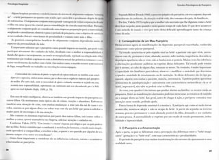 r - . i i <>i<><11.11icv.pit.ii.n
A l g u n s liospilais p e r m i t e m o estabelecimento d o sistema de alojamento conjunto " ||J
i n " o bebé p e r m a n e c e no q u a r t o c o m a mãe, que cuida dele e geralmente dispõe da ajill||
de enfermeiras. O alojamento c o n j u n t o t e m a grande v a n t a g e m de evitar a separaçãi i dc ma>
e f i l h o e m u m a época tão c r u c i a l p a r a a consolidação d o vínculo m a t c r n o - l i l i a l . Portanlil
o alojamento c o n j u n t o p o d e ser considerado u m a etapa n a preparação p a r a a m a t e i nii Im I,
a m p l i a n d o o a t e n d i m e n t o obstétrico p a r a o período de pós-parto, c o m o objetivo de satislii i ,
as necessidades físicas e emocionais de p r o x i m i d a d e e c o n t a t o entre mãe e filho.
A s possíveis consequências benéficas d o a l o j a m e n t o c o n j u n t o dependerão n u m , . ,|<
aspectos d a p e r s o n a l i d a d e d a mãe.
E i m p o r t a n t e salientar que o puerpério causa grande i m p a c t o n o m a r i d o , q u e pode i .1
p a r t i c i p a r ativamente dos cuidados d o bebé, d i v i d i n d o c o m a m u l h e r a responsabilidadi |
dando-lhe apoio e encorajamento, o u sentir-se m a r g i n a l i z a d o , rejeitado n a relação mãe-filho
sentimentos que t e n d e m a agravar-se c o m a abstinência sexual das p r i m e i r a s semanas e com d
m a i o r envolvimento d a m u l h e r c o m o bebê. E m muitos casos, o m a r i d o recorre a mecanis 1
de fuga, m e r g u l h a n d o n o t r a b a l h o o u e m relações extraconjugais.
A intensidade das vivências do parto e a regressão da esposa induzem-no também a um estado
depressivo e regressivo, embora menos intenso, que se choca com as exigências impostaspelo puerpério
da mulher. Por outro lado, sente-se necessidade de apoio e estímulo; encontra-se sozinho em casa,
assumiu nova responsabilidade, experimenta um sentimento ante esse desconhecido que é o bebê,
agora seu rival definido (Soifer, 1980, p. 70).
E m caso de mães multíparas, observa-se também u m g r a n d e i m p a c t o d o puerpério m 19
o u t r o s filhos. O s sentimentos m a i s típicos são de ciúme, traição e a b a n d o n o . E n f r e n t a m
t a m b é m u m a situação de crise, c o m m u i t a s mudanças: a m ã e u m d i a sai de casa e não
v o l t a , ausenta-se p o r a l g u n s dias e ao v o l t a r t r a z c o m ela u m bebê q u e passa a solicitai .1
m a i o r p a r t e de seu t e m p o e de sua atenção.
São c o m u n s os s i n t o m a s regressivos p o r p a r t e dos o u t r o s filhos, tais c o m o : v o l t a r a
m o l h a r a c a m a , q u e r e r m a m a d e i r a o u c h u p e t a , solicitar atenção e c u i d a d o s etc.
C o n f o r m e V i d e l a (1973): " U m irmão é a m a i o r r i q u e z a psicológica q u e os pais p o d e m
d a r ao filho. Será o c a m i n h o q u e o conduzirá à socialização h u m a n a , o m o d o m a i s simples
o n d e aprenderá a c o m p a r t i l h a r , a receber e d a r , a q u e r e r e ser q u e r i d o p o r alguém de seu
m e s m o sangue e/ou o u t r o ser s e m e l h a n t e " .
O u t r o fator i m p o r t a n t e a c o n s i d e r a r são as influências c u l t u r a i s , sociais e económicas
relacionadas ao puerpério.
6 8
Estudos Psicológicos do Puerpério
Segundo I lelene Deutch (1960), o | rsso psíquico do puerpério, c m seu conjunto, depende
naturalmente ,|u . u i i b i e i i i e , d.i situaç cal de vida, dos costumes dos pais, da família etc.
Por l i t n , V i d e l a (1973) explica q u e a mulher não necessita q u e l h e d i g a m o s c o m o o bebê
deve ficar n o peito, n e m q u a n d o e n e m q u a n t o t e m p o de cada lado. O q u e deve acontecer
e 11111 método de ensaio c e r r o p o r m e i o desta d e l i c a d a a p r e n d i z a g e m t a n t o d a criança
t o m o d a mãe.
2. C o n s e q u ê n c i a s d e u m M a u P u e r p é r i o
I V s t a c a r e m o s a g o r a as manifestações d a depressão p u e r p e r a l e x a c e r b a d a , c o n h e c i d a
c o m u m e n t e c o m o psicose p u e r p e r a l .
T a l estado caracteriza-se pelo repúdio t o t a l ao bebê: a paciente não quer vê-lo, a t e r r o -
riza-se c o m ele, p e r m a n e c e triste, afastada, ausente, sofre insónia, inapetência, descuida-se
d a própria aparência, não se veste, não se b a n h a n e m se penteia. M u i t a s vezes faz referência
a alucinações g e r a l m e n t e a u d i t i v a s o u e x p r i m e ideias delirantes. T a l estado p o d e r e m i t i r
p o r si m e s m o , ao cabo de alguns dias, semanas o u meses. N a remissão, é m u i t o i m p o r t a n t e
a capacidade dos f a m i l i a r e s p a r a tolerar, absorver e m o d i f i c a r a ansiedade q u e d e t e r m i n a
o q u a d r o : ansiedade de esvaziamento o u de castração. A s ideias delirantes são d o t i p o p a -
ranoide: alguém v e m r o u b a r a paciente, matá-la, envenená-la. T a m b é m p o d e m apresentar
sentimentos de autodepreciação e autocensura c o m características melancólicas: ela se vê
inútil, imprestável, não sabe se poderá c r i a r os filhos etc.
À s vezes, esse q u a d r o é tão intenso q u e p r o d u z a l a r m e n a família e se r e c o r r e então ao
p s i q u i a t r a . E n t r e as manifestações a l a r m a n t e s p o d e m o s m e n c i o n a r as tentativas de suicídio
o u o ataque d i r e t o ao bebê. E m geral, antes de chegar à ação, a puérpera c o m u n i c a suas
intenções nesse sentido, p e d i n d o ajuda.
O u t r a f o r m a de depressão a n o r m a l é a maníaca. A puérpera age c o m o se n a d a tivesse
a c o n t e c i d o , mostra-se a l e g r e e não se o c u p a d o bebê. A p a r t i r d a s e g u n d a o u t e r c e i r a
semana, p r o c u r a p e r m a n e c e r o m a i s afastada possível d o filho, d e i x a n d o - o aos c u i d a d o s
de o u t r a pessoa. A a n o r m a l i d a d e se e x p r i m e p o r u m estado de tensão p e r m a n e n t e , i r r i t a -
b i l i d a d e e h i p e r a t i v i d a d e .
3. O P u e r p é r i o e a A m a m e n t a ç ã o
A p ó s o p a r t o , os pais se d e f r o n t a m c o m a percepção das diferenças entre o " b e b ê i m a g i -
n á r i o " (gestação) e o " b e b ê r e a l " , c o m suas características e p e c u l i a r i d a d e s .
O período d o puerpério t r a z m u i t a s transformações decorrentes d o ajustamento a u m a
r e a l i d a d e n o v a .
6 9
 
