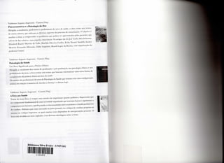 V a l d e m a r A u g u s t o A n g e r a m i C a m o n ( O r g . )
P s i c o s s o m á t i c a e a P s i c o l o g i a d a D o r
D i r i g i d a a e s t u d a n t e s , p r o f e s s o r e s e p r o f i s s i o n a i s d o s e t o r d e s a ú d e , a o b r a r e ú n e sete t e x t o s ,
d e v á r i o s a u t o r e s , q u e e n f o c a m os d i v e r s o s a s p e c t o s d o p r o c e s s o d c s o m a t i z a ç ã o . O o b j e t i v o é
a u x i l i a r o l e i t o r a c o m p r e e n d e r os p r o b l e m a s q u e p o d e m ser a p r e s e n t a d o s p e l o s p a c i e n t e s q u e
s o f r e m d e d o r c r ó n i c a e suas s e q u e l a s e m o c i o n a i s . O s a r t i g o s são d e J o s é C a r l o s R i e c h e l m a n n ,
E l i z a b e t h R a n i e r M a r t i n s d o V a l l e , M a r i l d a O l i v e i r a C o e l h o , E r i k a N a z a r é S a s d e l l i , E u n i c e
M o r e i r a F e r n a n d e s M i r a n d a , G i l d o A n g e l o t t i , R o s e l i L o p e s d a R o c h a , c o m o r g a n i z a ç ã o d o
p r o f e s s o r C a m o n .
V a l d e m a r A u g u s t o A n g e r a m i - C a m o n ( O r g . )
P s i c o l o g i a d a S a ú d e
U m N o v o S i g n i f i c a d o p a r a a P r á t i c a C l í n i c a
D i r i g i d o a e s t u d a n t e s d o s c u r s o s d e g r a d u a ç ã o e p ó s - g r a d u a ç ã o e m p s i c o l o g i a c l í n i c a e a o s
p r o f i s s i o n a i s d a á r e a , o l i v r o r e ú n e seis t e x t o s q u e b u s c a m s i s t e m a t i z a r u m a n o v a f o r m a d e
c o m p r e e n s ã o d a p r á t i c a c l í n i c a n a á r e a d a saúde.
O s a u t o r e s são p r o f i s s i o n a i s d o s e t o r d e P s i c o l o g i a d a S a ú d e q u e t e n t a m c r i a r u m a c o n f i g u r a ç ã o
t e ó r i c a e m r e l a ç ã o à m a n e i r a d e a b o r d a r a d o e n ç a e o d o e n t e h o j e .
V a l d e m a r A u g u s t o A n g e r a m i - C a m o n ( O r g . )
A É t i c a n a S a ú d e
T r a t a r d o t e m a É t i c a é s e m p r e u m a m i s s ã o t ã o i m p o r t a n t e q u a n t o p o l é m i c a . I m p o r t a n t e p o r
ser c o m p o n e n t e f u n d a m e n t a l d e u m a s o c i e d a d e o r g a n i z a d a q u e t e n c i o n a b u s c a r e a p r i m o r a r o
c o m p o r t a m e n t o h u m a n o , a p e r f e i ç o a n d o o r e l a c i o n a m e n t o e n t r e as p e s s o a s e c r i a n d o p a r â m e t r o s
d e c o n d u t a . P o l é m i c a p o r e s t a r a n c o r a d a n o j u í z o p e s s o a l , e m c ó d i g o s d e c o n d u t a p r ó p r i o s o u
m e s m o e m c ó d i g o s i m p r e s s o s , o s q u a i s m u i t a s v e z e s d e p e n d e m d e i n t e r p r e t a ç õ e s p e s s o a i s . O
l i v r o está d i v i d i d o e m n o v e c a p í t u l o s , c o m d i v e r s a s a b o r d a g e n s s o b r e o t e m a .
A Ê T J I 
| s ,  I >l
Biblioteca Silva I reire - ( J M V A G
I 1 0 H H ' ,
 