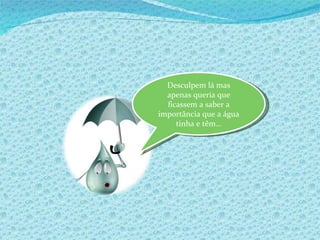 Desculpem lá mas apenas queria que ficassem a saber a importância que a água tinha e têm… 