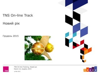 ©TNS 2015
TNS On-line Tracking. Новий рік
Хвиля 12, грудень 2015
ART C K
TNS On-line Track
Новий рік
Грудень 2015
 