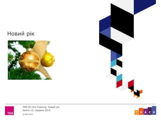 ©TNS 2015
TNS On-line Tracking. Новий рік
Хвиля 12, грудень 2015
ART C K
Новий рік
 
