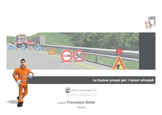 Le buone prassi per i lavori stradali
luglio 2010
a cura di Francesco Botte
Delta Consulting S.a.S.
w w w . d e l t a c o n s u l t i n g f e l t r e . e u
 