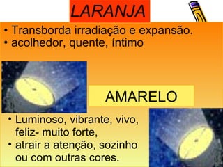 Transborda irradiação e expansão.  acolhedor, quente, íntimo AMARELO LARANJA Luminoso, vibrante, vivo, feliz- muito forte,   atrair a atenção, sozinho ou com outras cores. 