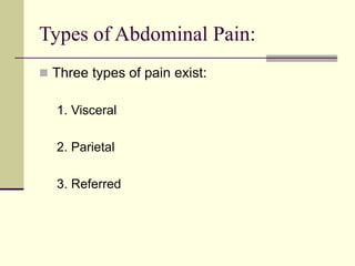 Types of Abdominal Pain:
 Three types of pain exist:
1. Visceral
2. Parietal
3. Referred
 