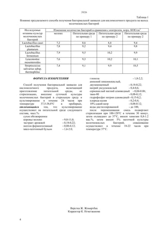 29226
4
Таблица 1
Влияние предлагаемого способа получения бактериальной закваски для кисломолочного продукта на выход
молочнокислых бактерий
Изменение количества бактерий в сравнении с контролем, млрд. КОЕ/см3
Исследуемые
штаммы культур
молочнокислых
бактерий
молоко Питательная среда
по примеру 1
Питательная среда
по примеру 2
Питательная среда
по примеру 2
Lactobacillus casei 7,2 8,6 8,8 9,4
Lactobacillus
plantarum
7,8 9,2 9,4 9,8
Lactobacillus
fermentum
7,9 9,5 10,2 9,9
Leuconostoc
mesenteroides
7,6 9,3 10,2 10,1
Streptococcus
salivarius subsp.
thermophilus
7,4 9,1 9,9 10,5
ФОРМУЛА ИЗОБРЕТЕНИЯ
Способ получения бактериальной закваски для
кисломолочного продукта, включающий
приготовление питательной среды, ее
стерилизацию, внесение суточной культуры
молочнокислых бактерий в стерильную среду и
культивирование в течение 24 часов при
температуре 37,5-38,0°С в пробирках,
отличающийся тем, что культивирование
осуществляют на питательной среде следующего
состава, масс.%:
сухое обезжиренное
коровье молоко - 9,0-11,0;
экстракт дрожжей - 0,18-0,22;
пептон ферментативный - 0,08-0,12;
мясо-пептонный бульон - 1,6-2.0;
глюкоза - 1,8-2,2;
аммоний лимоннокислый,
двузамещенный - 0,18-0,22;
натрий уксуснокислый - 0,4-0,6;
сернокислый магний семиводный - 0,04-0.06;
твин-80 - 0,08-0,12;
гидрофосфат натрия одноводный - 0,15-0,2;
хлорида калия - 0,2-0,4;
10% едкий натр - 0,08-0.12;
воды дистиллированной - до 100,
после перемешивания смесь подвергают
стерилизации при 100-120°С в течение 30 минут,
затем охлаждают до 37°С, вносят химозин 0,8-1.2
мас.%, затем вносят 5% маточной культуры
молочнокислых бактерий, сквашивание
осуществляют в течение 18-22 часов при
температуре 37°С.
Верстка Ж. Жомартбек
Корректор К. Нгметжанова
 