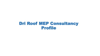 Dri Roof MEP Consultancy
Profile
 