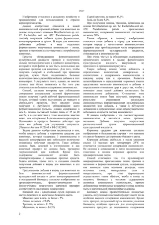 29227
2
Изобретение относится к сельскому хозяйству и
предназначено для использования в отрасли
кормопроизводства.
Данное изобретение относится к новой
аминокислотной кормовой добавке для животных на
основе полученных штаммов Brevibacterium sp. шт.
92; Escherichia coli шт. 472; Pseudomonas putida,
способу получения добавки путем ферментации,
концентрирования и сушки. В корм для животных
добавляют добавки в виде отдельных
ферментативно полученных аминокислот - лизин,
треонин и метионин в соответствии с потребностью
животных.
Простое обезвоживание ферментационной
культуральной жидкости привело к получению
сильно гигроскопического и клейкого концентрата,
который в этой форме не мог быть использован как
кормовое средство для животных. Для того, чтобы
получить сыпучий и стабильный при хранении
продукт, нужно было подмешивать большое
количество самых разнообразнейших добавок в этот
концентрат. В результате этого, однако, во многих
случаях еще более снижалось и без того уже
относительно небольшое содержание аминокислот.
Способ, согласно которому при соблюдении
совершенно специальных условий ферментации
можно получить сырой рабочий ферментационный
бульон, который можно высушивать до твердого и
стабильного продукта. Этот продукт снова
получают в результате обезвоживания всего
ферментационного бульона, однако содержание в
нем L- лизина составляет только лишь от 35 до 48
мас.%, и в соответствии с этим находится заметно
ниже, чем содержание L-лизин-моногидрохлорида.
Оставшаяся в продукте биомасса действует при
этом как добавка для улучшения сыпучести.
[Патенты Англии 0122163 и РФ 2112399]
Задача данного изобретения заключается в том,
чтобы создать добавку к кормовому средству для
животных, которая содержала 3 аминокислоты в
высокой концентрации при небольшом количестве
мешающих побочных продуктов. Такая добавка
должна быть дешевой в изготовлении и как
конечный продукт не должна быть чрезмерно
гигроскопичной или клейкой. Кроме того,
содержание аминокислот должно быть
стандартизировано с помощью простых средств.
Задача состоит, кроме того, в создании способа
получения добавки к корму для животных и его
применении.
Предложенная добавка к корму для животных на
базе аминокислотной ферментационной
культуральной жидкости далее концентрированной
и высушенной биомассы согласно изобретению по
органолептическим, физико-химическим и
биологическим показателям кормовой препарат
соответствует следующим показателям:
Внешний вид - однородный сухой порошок от
светло-бежевого до коричнево-бежевого цвета.
Массовая доля влаги, не более - 5%
Лизин, не менее - 23,8%
Треонин, не менее - 11,9%
Метионин, не менее - 14,3%
Сырой протеин, не менее 40,0%
Зола, не более 5,0%
При получении лизина, треонина, метионина на
основе Brevibacterium sp. шт. 92; Escherichia coli шт.
472; Pseudomonas putida - производных
аминокислот, содержание аминокислот составляет
не менее 50%.
Таким образом, к данному изобретению
относится такая добавка к корму для животных,
которая наряду с несколькими аминокислотами
содержит еще преобладающую часть ингредиентов
ферментационной культуральной жидкости,
относящихся к аминокислотам.
При очень чистых (с обедненным содержанием
органических веществ в осадке) ферментациях
культуральную жидкость высушивали до
пригодного к применению гранулята.
Такую добавку можно затем добавлять в
определенных количествах универсально в
соответствии с содержанием аминокислоты к
каждому корму или к премиксам. Является
целесообразным в определенных кормовых смесях
представлять несколько аминокислот в добавке в
определенном отношении друг к другу так, чтобы с
помощью лишь одной добавки достигалось бы
аминокислотное добавление. Отношение этих
аминокислот может быть получено, например, в
результате смешивания нескольких
аминокислотных ферментационных культуральных
жидкостей или добавок, а также в результате
добавления в определенных дозах преимущественно
небольших количеств чистых аминокислот.
В данном изобретении - это соответствующие
аминокислоты, в частности лизин, треонин,
метионин. Добавка получена посредством
распылительной сушки ферментационной
культуральной жидкости.
Кормовое средство для животных согласно
изобретению в большинстве случаев - это порошок
от светло-бежевого до коричнево-бежевого цвета.
Кормовая добавка стабильна и после хранения
свыше 12 месяцев при температуре 25°С не
отмечается уменьшение содержания аминокислот.
Не склонна к комкованию и легко подмешивается
гомогенно в полное кормовое средство или
предварительные смеси.
Способ отличается тем, что культивируют
микроорганизмы, производящие лизин, треонин и
метионин в ферментационных средах, содержащие
как минимум один источник углерода, один
источник азота, минеральные соли и
микроэлементы, при этом ферментацию
осуществляют таким образом, чтобы в конце ее
получить биомассу с высоким содержанием
активных компонентов аминокислот, причем
добавляемые питательные вещества в конце должны
быть в значительной степени израсходованы.
Биомассу можно предпочтительно полностью
удалять, полученный конечный продукт имеет тогда
особенно высокое содержание аминокислот. Кроме
того, продукт, полученный путем полного удаления
биомассы, особенно пригоден для стандартизации
конечного продукта до постоянного содержания
 