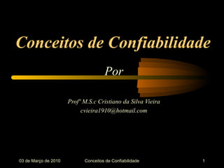 Conceitos de Confiabilidade Por Profº M.S.c Cristiano da Silva Vieira [email_address] 03 de  Março  de 2010 Conceitos de Confiabilidade 