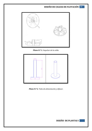 DISEÑO DE CELDAS DE FLOTACIÓN 44
DISEÑO DE PLANTAS I
Plano N.º 1. Impulsor de la celda.
Plano N.º 2. Tubo de alimentación y difusor.
 