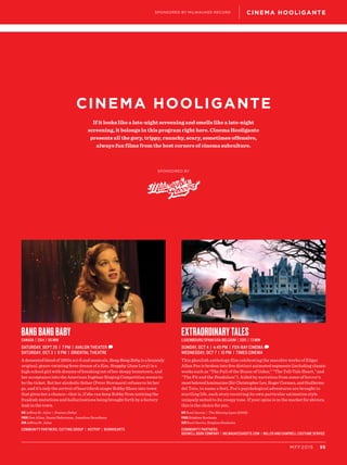 55MFF2015
CINEMA HOOLIGANTE
SPONSORED BY
If it looks like a late-night screening and smells like a late-night
screening, it belongs in this program right here. Cinema Hooligante
presents all the gory, trippy, raunchy, scary, sometimes offensive,
always fun films from the best corners of cinema subculture.
CINEMA HOOLIGANTESPONSORED BY MILWAUKEE RECORD
Bang Bang Baby
Canada | 2014 | 90 min
SATURDAY, SEPT 26 | 7 PM | AVALON THEATER D
SATURDAY, OCT 3 | 9 PM | ORIENTAL THEATRE
A demented blend of 1950s sci-fi and musicals, Bang Bang Baby is a brazenly
original, genre-twisting fever dream of a film. Stepphy (Jane Levy) is a
high school girl with dreams of breaking out of her sleepy hometown, and
her acceptance into the American Ingénue Singing Competition seems to
be the ticket. But her alcoholic father (Peter Stormare) refuses to let her
go, and it’s only the arrival of heartthrob singer Bobby Shore into town
that gives her a chance—that is, if she can keep Bobby from noticing the
freakish mutations and hallucinations being brought forth by a factory
leak in the town.
DIR Jeffrey St. Jules | Feature Debut
PROD Don Allan, Daniel Bekerman, Jonathan Bronfman
SCR Jeffrey St. Jules
Community PartnerS: Cutting Group | HotPop | Burnhearts
Extraordinary Tales
Luxembourg/Spain/USA/Belgium | 2015 | 73 min
SUNDAY, OCT 4 | 4:45 PM | FOX-BAY CINEMA D
WEDNESDAY, OCT 7 | 10 PM | TIMES CINEMA
This ghoulish anthology film celebrating the macabre works of Edgar
Allan Poe is broken into five distinct animated segments (including classic
works such as “The Fall of the House of Usher,” “The Tell-Tale Heart,” and
“The Pit and the Pendulum”). Aided by narration from some of horror’s
mostbelovedluminaries(SirChristopherLee,RogerCorman,andGuillermo
del Toro, to name a few), Poe’s psychological adventures are brought to
startling life, each story receiving its own particular animation style
uniquely suited to its creepy tone. If your spine is in the market for shivers,
this is the choice for you.
DIR Raul Garcia | The Missing Lynx (2008)
PROD Stéphan Roelants
SCR Raul Garcia, Stephan Roelants
Community PartnerS:
Boswell Book Company | MilwaukeeGhosts.com | Miller and Campbell Costume Service
 