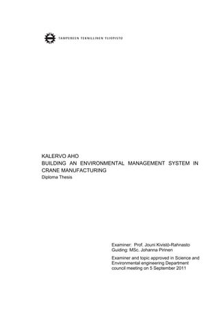 KALERVO AHO
BUILDING AN ENVIRONMENTAL MANAGEMENT SYSTEM IN
CRANE MANUFACTURING
Diploma Thesis
Examiner: Prof. Jouni Kivistö-Rahnasto
Guiding: MSc. Johanna Pirinen
Examiner and topic approved in Science and
Environmental engineering Department
council meeting on 5 September 2011
 