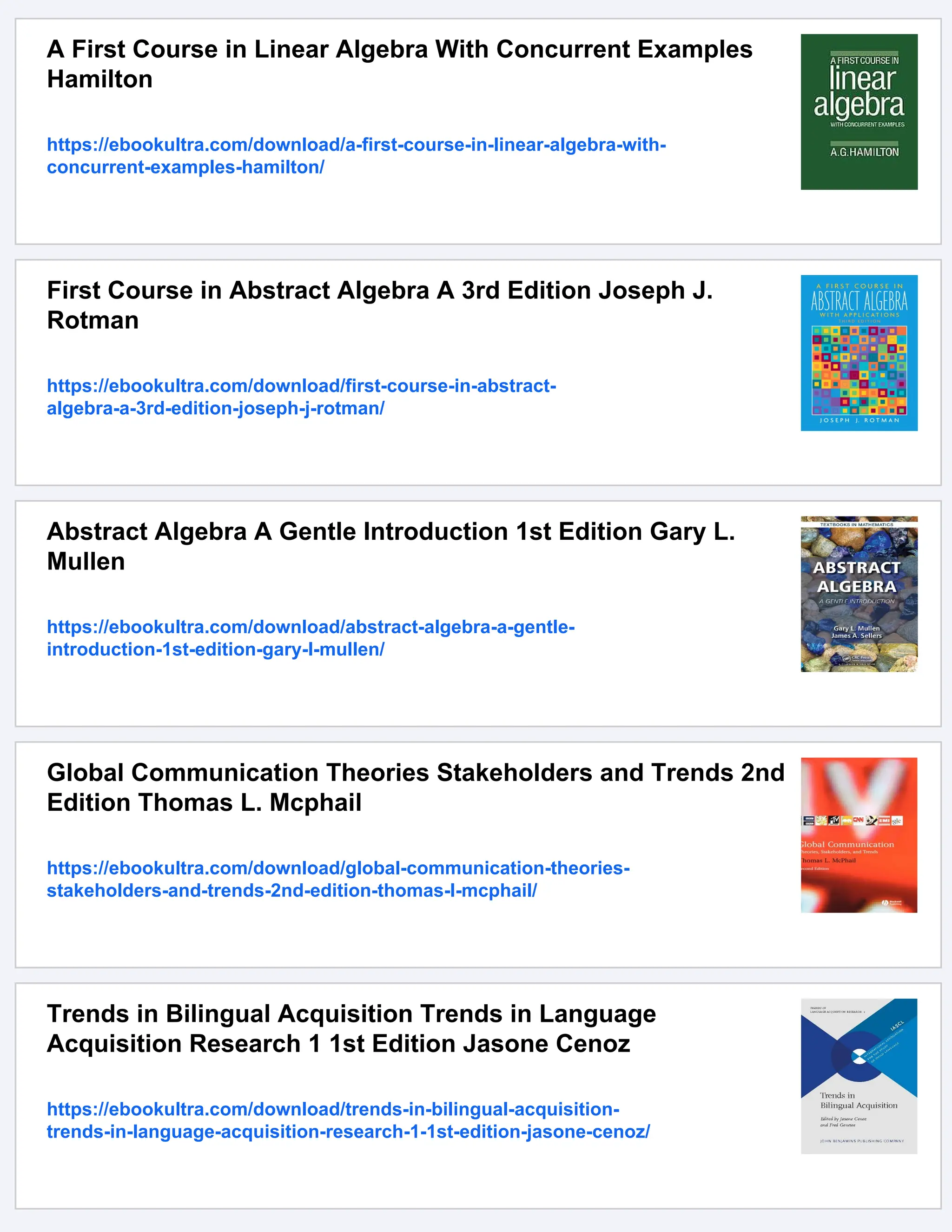 A First Course in Linear Algebra With Concurrent Examples
Hamilton
https://ebookultra.com/download/a-first-course-in-linear-algebra-with-
concurrent-examples-hamilton/
First Course in Abstract Algebra A 3rd Edition Joseph J.
Rotman
https://ebookultra.com/download/first-course-in-abstract-
algebra-a-3rd-edition-joseph-j-rotman/
Abstract Algebra A Gentle Introduction 1st Edition Gary L.
Mullen
https://ebookultra.com/download/abstract-algebra-a-gentle-
introduction-1st-edition-gary-l-mullen/
Global Communication Theories Stakeholders and Trends 2nd
Edition Thomas L. Mcphail
https://ebookultra.com/download/global-communication-theories-
stakeholders-and-trends-2nd-edition-thomas-l-mcphail/
Trends in Bilingual Acquisition Trends in Language
Acquisition Research 1 1st Edition Jasone Cenoz
https://ebookultra.com/download/trends-in-bilingual-acquisition-
trends-in-language-acquisition-research-1-1st-edition-jasone-cenoz/
 