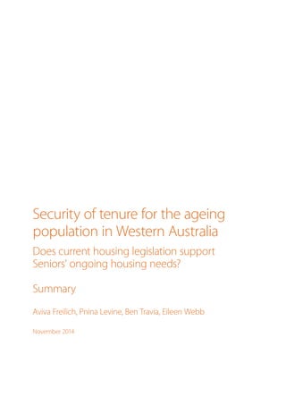 Security of tenure for the ageing
population in Western Australia
Does current housing legislation support
Seniors’ ongoing housing needs?
Summary
Aviva Freilich, Pnina Levine, Ben Travia, Eileen Webb
November 2014
 