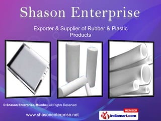 Exporter & Supplier of Rubber & Plastic
                                 Products




© Shason Enterprise, Mumbai, All Rights Reserved


              www.shasonenterprise.net
 