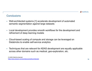54
Conclusions
§ Well-architected systems [1] accelerate development of automated
semantic segmentation against large data...