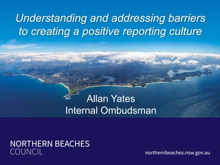 Allan Yates
Internal Ombudsman
Understanding and addressing barriers
to creating a positive reporting culture
 
