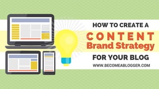 HOW TO CREATE A
C O N T E N TC O N T E N T
Brand StrategyBrand Strategy
FOR YOUR BLOG
WWW.BECOMEABLOGGER.COM
 