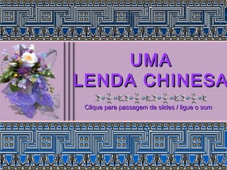UMA
LENDA CHINESA
Clique para passagem de slides / ligue o som
 