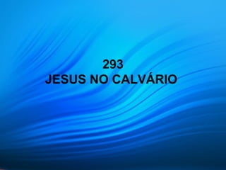 293
JESUS NO CALVÁRIO
 
