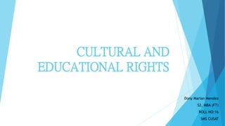 CULTURAL AND
EDUCATIONAL RIGHTS
Dony Marian Mendez
S2, MBA (FT)
ROLL NO:16
SMS CUSAT
 