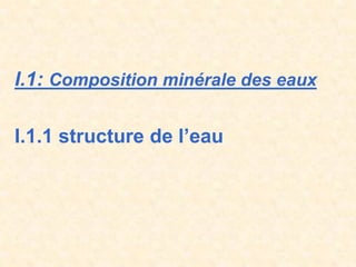 I.1: Composition minérale des eaux
I.1.1 structure de l’eau
 