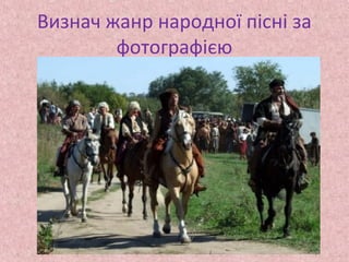 Визнач жанр народної пісні за
фотографією
 