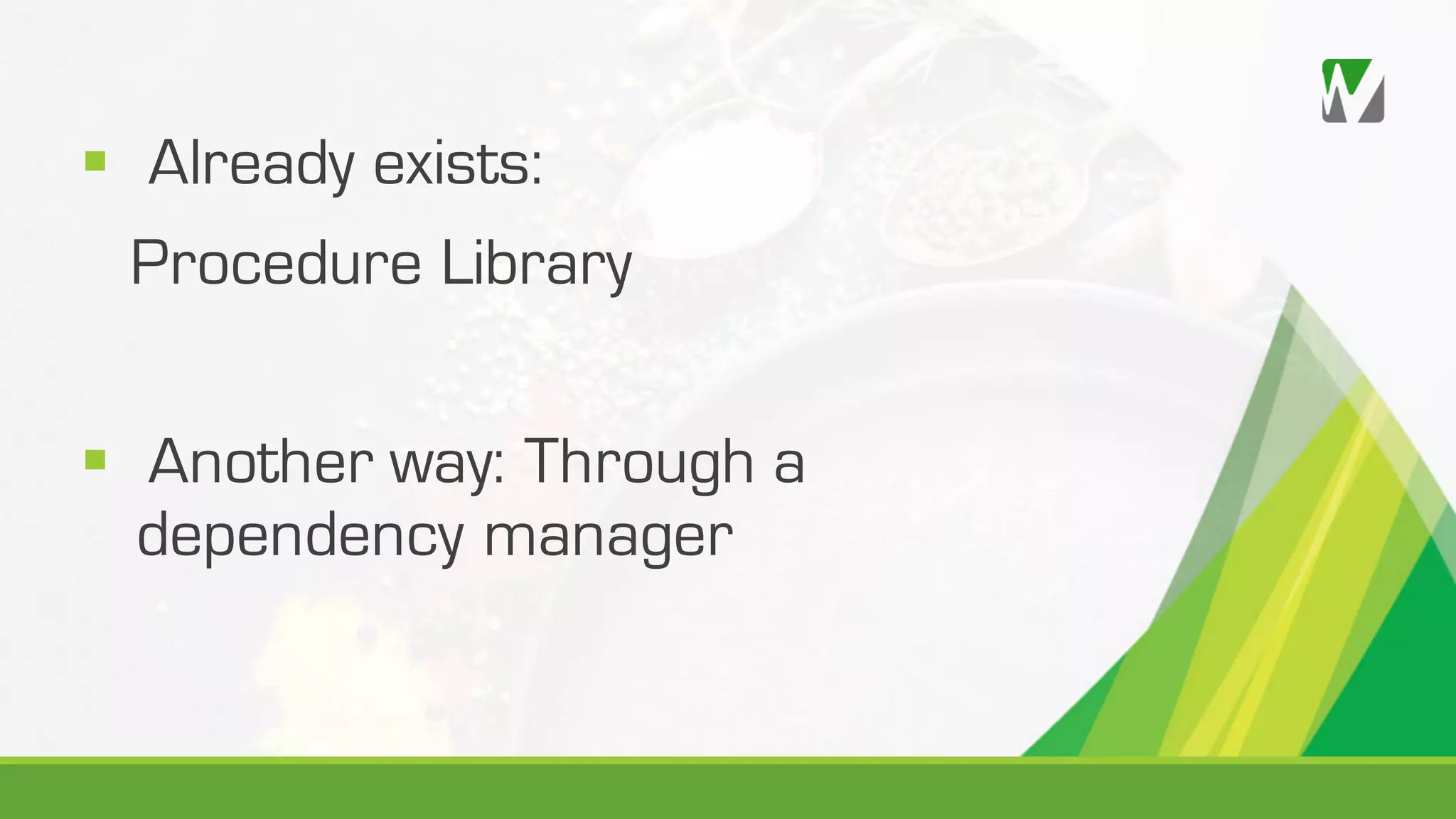 § Already exists: Procedure Library § Another way: Through a dependency manager 