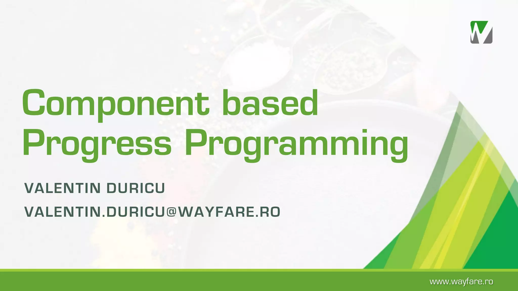 Component based Progress Programming VALENTIN DURICU VALENTIN.DURICU@WAYFARE.RO www.wayfare.ro 