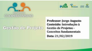 Professor: Jorge Augusto
Conteúdo: Introdução à
Gestão de Projetos -
Conceitos fundamentais
Data: 21/02/2019
 