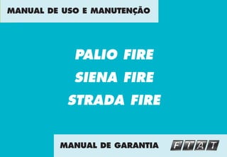 PALIO FIRE
SIENA FIRE
STRADA FIRE
MANUAL DE USO E MANUTENÇÃO
MANUAL DE GARANTIA
 