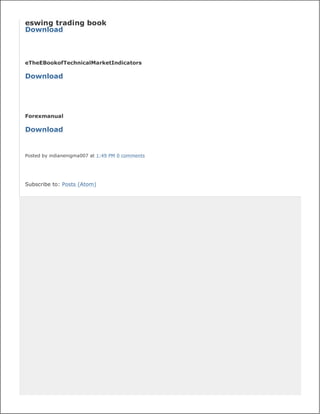eswing trading book
Download



eTheEBookofTechnicalMarketIndicators

Download




Forexmanual

Download


Posted by indianenigma007 at 1:49 PM 0 comments




Subscribe to: Posts (Atom)
 