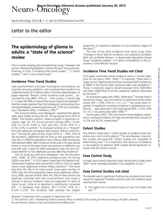Letter to the editor
The epidemiology of glioma in
adults: a “state of the science”
review
This is a wide-ranging and comprehensive study.1
However, the
section “Nonionizing Radiation: Cellular Phones” has serious de-
ﬁciencies. It cites 3 incidence time trend studies,2 – 4
2 cohort
studies,5,6
and 1 case control study.7
Incidence Time Trend Studies
Late ascertainment and poor histological concordance are
common accuracy problems. Late ascertainment results in an
underestimation of incidence rates in recently reported years. A
paper reported: “Results: Initial incidence case counts . . . ac-
counted for only 88%–97% of . . . ﬁnal counts; it would take
4–17 years for 99% or more of the cancer cases to be reported.”8
Another study reported that the histological concordance by 4
neuropathologists reviewing gliomas was “52% all 4 reviewers,
any 3 reviewers, 60%; 2 reviewers, 70%.”9
The study by Deltour and colleagues2
reported that glioma
rates were stable among the 40–59 age group from 1979 to
2008.2
The Ostrom authors1
failed to report a signiﬁcant in-
crease, ages 20–79, annual percent change (APC) ¼ 0.4%,
95% CI ¼ 0.1%–0.6% in men and APC ¼ 0.3%, 95% CI ¼
0.1%–0.5% in women.2
It received funding via a “ﬁrewall”
from the cellphone companies Telia-Sonera, Telenor, and Erics-
son.10
During the years of this study (1979 to 1994; 53% of
the duration), cellphones did not exist or the prevalence was
very low; in 1998 the prevalence was 44%; by 2005 prevalence
had reached 100%. With incidence trends over a 30-year period
where in most of the years there was almost no cellphone use
and with only 3 years of 100% prevalence, how can one con-
clude whether or not cellphone use was affecting incidence?
The US study by Little and colleagues3
was for the years
1992–2008.3
In 1992 cellphone prevalence was 1% and by
2008 it was 84%.11
A 2013 report noted that the Veterans Ad-
ministration hospitals had ceased from 2005 to 2014 to report
cancer cases diagnosed among military veterans.12
The result
was that 3%–8% of all male cancer cases were missing. In
1992, only 1% of the population were using cellphones, where-
as by 2008, use was at 84%. With 3%–8% of male cancers not
reported, combined with late ascertainment, how could a
change in glioma incidence rates be expected? In spite of
these issues, Little et al reported a signiﬁcantly increased
APC in temporal lobe glioma, APC ¼ 0.73%, 95% CI ¼
0.23%–1.23%. The temporal lobe absorbs the largest
proportion of cellphone radiation of any anatomic region of
the brain.13
The title of the third incidence time trend study cited,
“Changes in Brain Glioma Incidence and Laterality Correlates
With Use of Mobile Phones—a Nationwide Population Based
Study” (emphasis added),4
is in direct contradiction to the as-
sertions in the deﬁcient section.
Incidence Time Trend Studies not Cited
A US paper examined cancer incidence across 3 cancer regis-
tries for the years 1992–2006.14
It reported: “Data from 3
major cancer registries demonstrate increased [APC] incidences
of GBMs in the frontal lobe, temporal lobe, and cerebellum.”
These 3 anatomic regions absorb between 81% (900 MHz)
and 86% (1800 MHz) of all the cellphone radiation absorbed
by the brain.13
An Australian paper with 2000–2008 data,15
though cited in
the Ostrom study,1
was not cited for its time trend results, brain
cancer APC ¼ 3.9%, 95% CI ¼ 2.4–5.5.15
The same team re-
ported: “A signiﬁcant increasing incidence in glioblastoma mul-
tiforme . . . was observed in the study period [APC ¼ 2.5%, 95%
CI ¼ 0.4–4.6], particularly after 2006.”16
For the years 2003–2012 the Danish Cancer Registry report-
ed an increased incidence of male and female brain cancers of
41.2% and 46.1%, respectively.17
Cohort Studies
The Ostrom study cited 2 cohort studies as evidence that cell-
phone use is not a risk for glioma.5,6
For rare diseases, case con-
trol studies are essential. Cohort studies are incapable of
determining risks.18
It is axiomatic that absence of evidence
is not evidence of absence. Both studies found signiﬁcant re-
duced risks for various cancers.
Case Control Study
A single case control study was cited, noting that its odds ratios
(ORs) “were markedly elevated in all categories of use.”7
Case Control Studies not cited
The Hardell team’s signiﬁcant ﬁndings are consistent with what
would be expected if wireless phones (cell and cordless) were
causing brain cancer:
(i) The higher the cumulative hours of use, the higher the
risk.7,19
Received 13 December 2014; accepted 14 December 2014
# The Author(s) 2015. Published by Oxford University Press on behalf of the Society for Neuro-Oncology. All rights reserved.
For permissions, please e-mail: journals.permissions@oup.com.
Neuro-Oncology
Neuro-Oncology 2015; 0, 1–2, doi:10.1093/neuonc/nou358
1 of 2
Neuro-Oncology Advance Access published January 20, 2015
byguestonJanuary20,2015http://neuro-oncology.oxfordjournals.org/Downloadedfrom
 