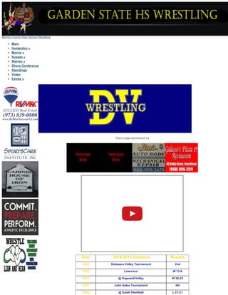 Morris County High School Wrestling
Main
Hunterdon »
Morris »
Sussex »
Warren »
Shore Conference
Standings
Video
Extras »
Team page sponsored by
Date  2014­2015 Schedule Results
12/20 Delaware Valley Tournament 2nd
12/22 Lawrence W 72­6
12/23 @ Hopewell Valley W 39­22
12/27 John Goles Tournament 4th
12/29 @ South Plainfield L 27­31
 