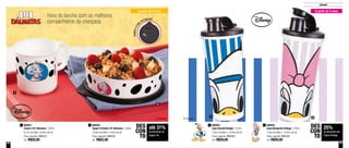 36 37
Infantil
25%
de desconto nos
Copos Vintage
DES
CON
TO
Hora do lanche com os melhores
companheiros da criançada
A partir de 2 anos
1
2
800942
Tupper Pratinho 101 Dálmatas - 500ml
16,6cm de diâm. x 4,5cm de alt.
Preço sugerido: R$29,90
Por: R$22,00
2 800955
Copo Margarida Vintage - 470ml
7,8cm de diâm. x 19,4cm de alt.
Preço sugerido: R$39,00
Por: R$29,00
2800931
Caneca 101 Dálmatas - 350ml
9,1cm de diâm. x 8,9cm de alt.
Preço sugerido: R$29,20
Por: R$20,00
1 800954
Copo Donald Vintage - 470ml
7,8cm de diâm. x 19,4cm de alt.
Preço sugerido: R$39,00
Por: R$29,00
1
A partir de 2 anos
1 2
TAMPACOM
PATINHAS
até 31%
de desconto na
página 36
DES
CON
TO
 