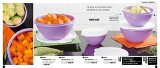 38 39
Armazenar - Refrigerador
800850
Tigela Maravilhosa - 1 Litro
18,7cm de diâm. x 9,2cm de alt.
Preço sugerido: R$43,70
3 800849
Tigela Maravilhosa - 1,8 Litro
21cm de diâm. x 10cm de alt.
Preço sugerido: R$50,10
4800844
Tigela Maravilhosa - 2,6 Litros
22cm de diâm. x 11cm de alt.
Preço sugerido: R$55,40
Por: R$39,00
1 800842
Tigela Maravilhosa - 500ml
13,5cm de diâm. x 7,8cm de alt.
Preço sugerido: R$30,90
2
2
3
41
até 31%
de desconto nas
páginas 38 e 39
DES
CON
TO
Há anos armazenando seus
alimentos e suas histórias
Proteção extra! Não
deixa o ar frio do
refrigerador entrarNOVA COR
Tigela Maravilhosa
1 Litro + 1,8 Litro
Por apenas: R$64,00 o conjunto
Cód. do conjunto: 801285
LE
VE
 