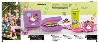 10 11
Destaques
801243
Potinho Coruja - 140ml
8,3cm de diâm. x 5,3cm de alt.
Preço sugerido: R$15,00
3801242
Copo Coruja - 330ml
9,3cm de diâm. x 10,5cm de alt.
Preço sugerido: R$25,60
2801227
Porta Sanduíche Coruja
13,9cm de comp. x 13,3cm de larg.
x 5,1cm de alt.
Preço sugerido: R$40,50 cada
Por: R$30,00cada
1Porta Sanduíche Coruja
Por: R$25,00 na compra do conjunto
(Copo Coruja + Potinho Coruja)
Preço total dos 3 itens: R$54,00
Adquira através do cód: 801275
LE
VE
Olha que lindo! E é divertido!
E ótimo pra levar na mochila!
#marmitacomagalera
1
2 3
LANÇAMENTOS
É colorido, é divertido
e ainda não vaza!
Transporte seu
lanche para
onde quiser
Copo 330ml
+ Potinho 140ml
Por: R$29,00 o conjunto
Cód. do conjunto: 801274
LE
VE
 