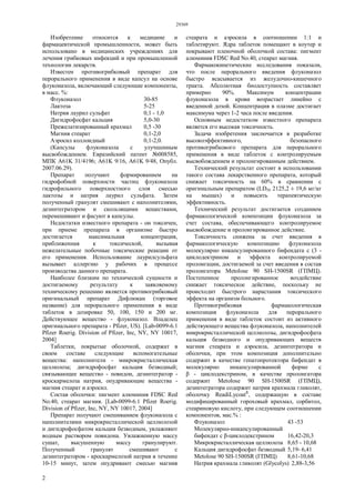 29369
2
Изобретение относится к медицине и
фармацевтической промышленности, может быть
использовано в медицинских учреждениях для
лечения грибковых инфекций и при промышленной
технологии лекарств.
Известен противогрибковый препарат для
перорального применения в виде капсул на основе
флуконазола, включающий следующие компоненты,
в масс. %:
Флуконазол 30-85
Лактоза 5-25
Натрия лаурил сульфат 0,1 - 1,0
Дигидрофосфат кальция 5,0-30
Прежелатизированный крахмал 0,5 -30
Магния стеарат 0,1-2,0
Аэросил коллоидный 0,1-2,0.
(Капсулы флуконазола с улучшенным
высвобождением. Евразийский патент №008585,
МПК А61K 31/4196; А61K 9/16, А61K 9/48, Опубл.
2007.06.29).
Препарат получают формированием на
гидрофобной поверхности частиц флуконазола
гидрофильного поверхностного слоя смесью
лактозы и натрия лаурил сульфата. Затем
полученный гранулят смешивают с наполнителями,
дезинтегратором и скользящими веществами,
перемешивают и фасуют в капсулы.
Недостатки известного препарата - он токсичен,
при приеме препарата в организме быстро
достигается максимальная концентрация,
приближенная к токсической, вызывая
нежелательные побочные токсические реакции от
его применения. Использование лаурилсульфата
вызывает аллергию у рабочих в процессе
производства данного препарата.
Наиболее близким по технической сущности и
достигаемому результату к заявляемому
техническому решению является противогрибковый
оригинальный препарат Дифлюкан (торговое
название) для перорального применения в виде
таблеток в дозировке 50, 100, 150 и 200 мг.
Действующее вещество - флуконазол. Владелец
оригинального препарата - Pfizer, US). [Lab-0099-6.1
Pfizer Roerig. Division of Pfizer, Inc, NY, NY 10017,
2004]
Таблетки, покрытые оболочкой, содержат в
своем составе следующие вспомогательные
вещества: наполнители - микрокристаллическая
целлюлоза; дигидрофосфат кальция безводный;
связывающее вещество - повидон, дезинтегратор -
кроскармелоза натрия, опудривающие вещества -
магния стеарат и аэросил.
Состав оболочки: пигмент алюминия FD$C Red
No.40, стеарат магния. [Lab-0099-6.1 Pfizer Roerig.
Division of Pfizer, Inc, NY, NY 10017, 2004]
Препарат получают смешиванием флуконазола с
наполнителями микрокристаллической целлюлозой
и дигидрофосфатом кальция безводным, увлажняют
водным раствором повидона. Увлажненную массу
сушат, высушенную массу гранулируют.
Полученный гранулят смешивают с
дезинтегратором - кроскармелозой натрия в течение
10-15 минут, затем опудривают смесью магния
стеарата и аэросила в соотношении 1:1 и
таблетируют. Ядра таблеток помещают в коутер и
покрывают пленочной оболочкой состава: пигмент
алюминия FD$C Red No.40, стеарат магния.
Фармакокинетические исследования показали,
что после перорального введения флуконазол
быстро всасывается из желудочно-кишечного
тракта. Абсолютная биодоступность составляет
примерно 90%. Максимум концентрации
флуконазола в крови возрастает линейно с
введенной дозой. Концентрация в плазме достигает
максимума через 1-2 часа после введения.
Основным недостатком известного препарата
является его высокая токсичность.
Задача изобретения заключается в разработке
высокоэффективного, безопасного
противогрибкового препарата для перорального
применения в виде таблеток с контролируемым
высвобождением и пролонгированным действием.
Технический результат состоит в использовании
такого состава лекарственного препарата, который
снижает токсичность на 60% в сравнении с
оригинальным препаратом (LD50 2125,2 ± 19,6 мг/кг
на мышах) и повысить терапевтическую
эффективность.
Технический результат достигается созданием
фармакологической композиции флуконазола за
счет состава, обеспечивающего контролируемое
высвобождение и пролонгированное действие.
Токсичность снижена за счет введения в
фармакологическую композицию флуконазола
молекулярно инкапсулированного бифендата с (3 -
циклодектрином и эффекта контролируемой
пролонгации, достигаемой за счет введения в состав
пролонгатора Metolose 90 SH-1500SR (ГПМЦ).
Постепенное пролонгированное воздействие
снижает токсическое действие, поскольку не
происходит быстрого нарастания токсического
эффекта на организм больного.
Противогрибковая фармакологическая
композиция флуконазола для перорального
применения в виде таблеток состоит из активного
действующего вещества флуконазола, наполнителей
микрокристаллической целлюлозы, дигидрофосфата
кальция безводного и опудривающих веществ
магния стеарата и аэросила, дезинтегратора и
оболочки, при этом композиция дополнительно
содержит в качестве гепатопротектора бифендат в
молекулярно инкапсулированной форме с
β - циклодекстрином, в качестве пролонгатора
содержит Metolose 90 SH-1500SR (ГПМЦ),
дезинтегратора содержит натрия крахмала гликолят,
оболочку ReadiLycoatR
, содержащую в составе
модифицированный гороховый крахмал, сорбитол,
стеариновую кислоту, при следующем соотношении
компонентов, мас.% :
Флуконазол 43 -53
Молекулярно-инкапсулированный
бифендат с β-циклодекстрином 16,42-20,3
Микрокристаллическая целлюлоза 8,65 - 10,68
Кальция дигидрофосфат безводный 5,19- 6,41
Metolose 90 SH-1500SR (ГПМЦ) 8,61-10,68
Натрия крахмала гликолят (Glycolys) 2,88-3,56
 