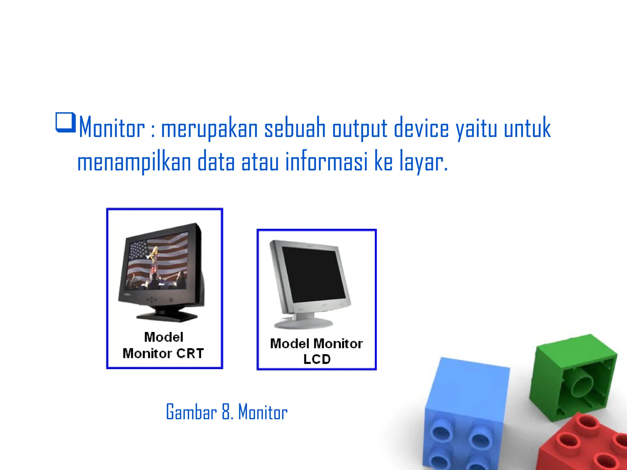 Monitor : merupakan sebuah output device yaitu untuk
menampilkan data atau informasi ke layar.
Gambar 8. Monitor
 