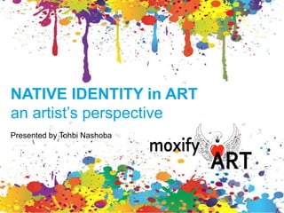 NATIVE IDENTITY in ART
an artist’s perspective
Presented by Tohbi Nashoba
 