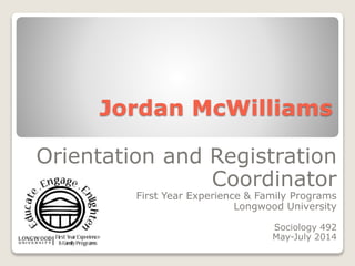 Jordan McWilliams
Orientation and Registration
Coordinator
First Year Experience & Family Programs
Longwood University
Sociology 492
May-July 2014
 